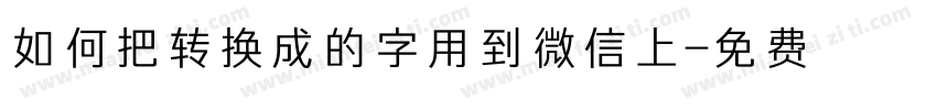 如何把转换成的字用到微信上字体转换
