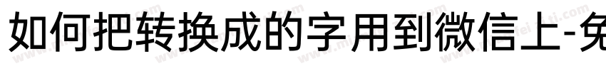 如何把转换成的字用到微信上字体转换