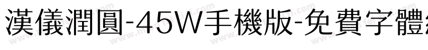 汉仪润圆-45W手机版字体转换