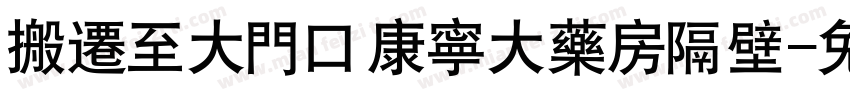 搬迁至大门口康宁大药房隔壁字体转换