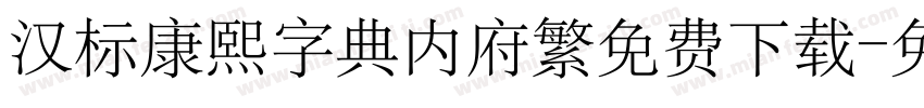 汉标康熙字典内府繁免费下载字体转换 汉标康熙字典内府繁免费下载字体转换
