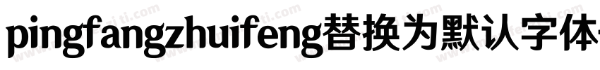 pingfangzhuifeng替换为默认字体字体转换