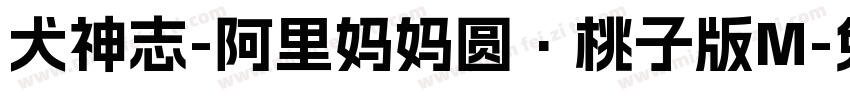犬神志-阿里妈妈圆·桃子版M字体转换 犬神志-阿里妈妈圆·桃子版M字体转换