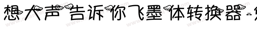 想大声告诉你飞墨体转换器字体转换