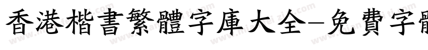 香港楷书繁体字库大全字体转换