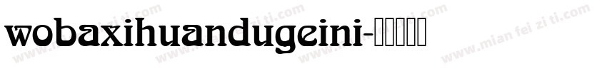 wobaxihuandugeini字体转换