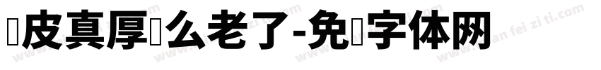 脸皮真厚这么老了字体转换