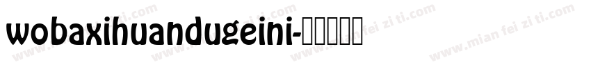 wobaxihuandugeini字体转换