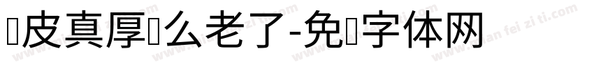 脸皮真厚这么老了字体转换