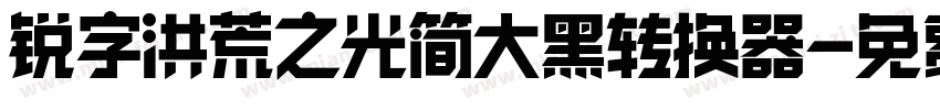 锐字洪荒之光简大黑转换器字体转换
