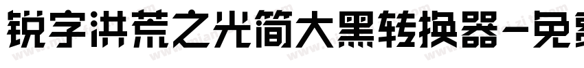 锐字洪荒之光简大黑转换器字体转换