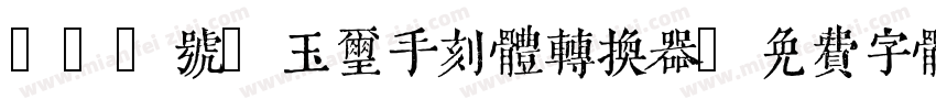 150号-玉玺手刻体转换器字体转换