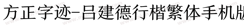 方正字迹-吕建德行楷繁体手机版字体转换