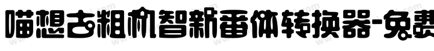 喵想古粗机智新番体转换器字体转换