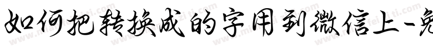 如何把转换成的字用到微信上字体转换