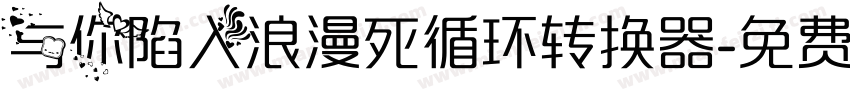 与你陷入浪漫死循环转换器字体转换