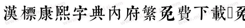 汉标康熙字典内府繁免费下载字体转换 汉标康熙字典内府繁免费下载字体转换