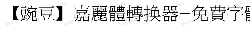 【豌豆】嘉丽体转换器字体转换