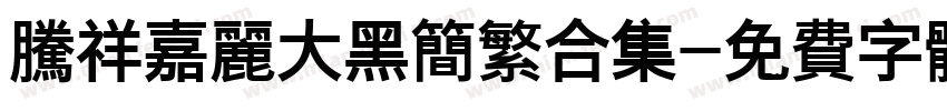 腾祥嘉丽大黑简繁合集字体转换 腾祥嘉丽大黑简繁合集字体转换