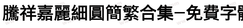 腾祥嘉丽细圆简繁合集字体转换