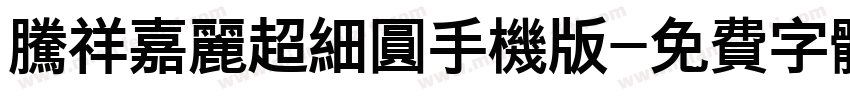 腾祥嘉丽超细圆手机版字体转换