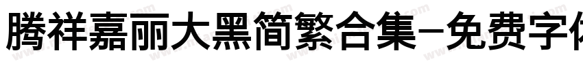 腾祥嘉丽大黑简繁合集字体转换 腾祥嘉丽大黑简繁合集字体转换
