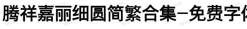 腾祥嘉丽细圆简繁合集字体转换
