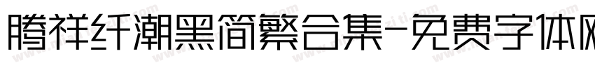 腾祥纤潮黑简繁合集字体转换 腾祥纤潮黑简繁合集字体转换