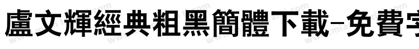 卢文辉经典粗黑简体下载字体转换