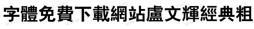 字体免费下载网站卢文辉经典粗黑简体字体转换