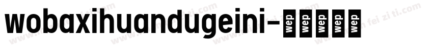 wobaxihuandugeini字体转换