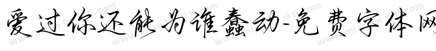 爱过你还能为谁蠢动字体转换 爱过你还能为谁蠢动字体转换
