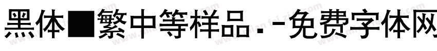 黑体■繁中等样品.字体转换