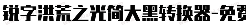 锐字洪荒之光简大黑转换器字体转换