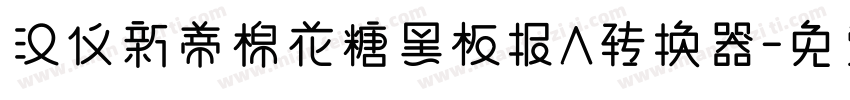 汉仪新蒂棉花糖黑板报A转换器字体转换