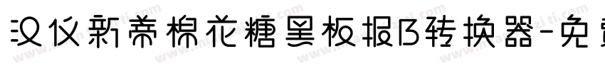 汉仪新蒂棉花糖黑板报B转换器字体转换