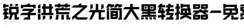 锐字洪荒之光简大黑转换器字体转换