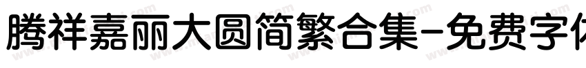 腾祥嘉丽大圆简繁合集字体转换 腾祥嘉丽大圆简繁合集字体转换