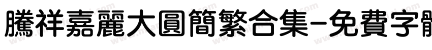 腾祥嘉丽大圆简繁合集字体转换 腾祥嘉丽大圆简繁合集字体转换