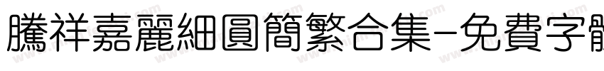 腾祥嘉丽细圆简繁合集字体转换