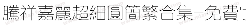腾祥嘉丽超细圆简繁合集字体转换 腾祥嘉丽超细圆简繁合集字体转换