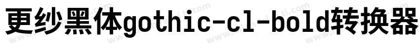 更纱黑体gothic-cl-bold转换器字体转换