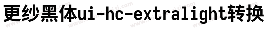 更纱黑体ui-hc-extralight转换器字体转换