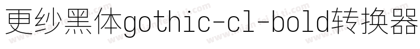 更纱黑体gothic-cl-bold转换器字体转换