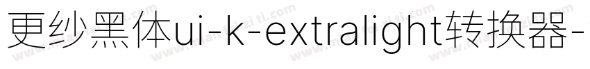 更纱黑体ui-k-extralight转换器字体转换