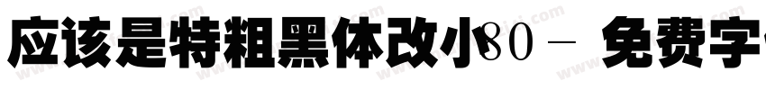 应该是特粗黑体改小80字体转换