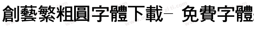 创艺繁粗圆字体下载字体转换