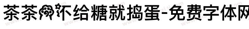 茶茶の不给糖就捣蛋字体转换 茶茶の不给糖就捣蛋字体转换