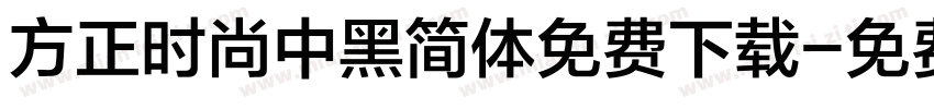 方正时尚中黑简体免费下载字体转换
