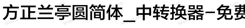 方正兰亭圆简体_中转换器字体转换